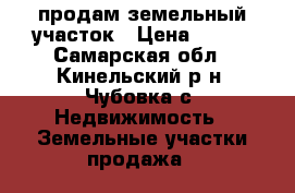 продам земельный участок › Цена ­ 300 - Самарская обл., Кинельский р-н, Чубовка с. Недвижимость » Земельные участки продажа   